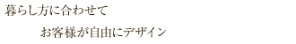 暮らし方に合わせてお客様が自由にデザイン